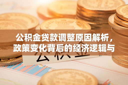 长乐公积金贷款调整原因解析，政策变化背后的经济逻辑与民生考量
